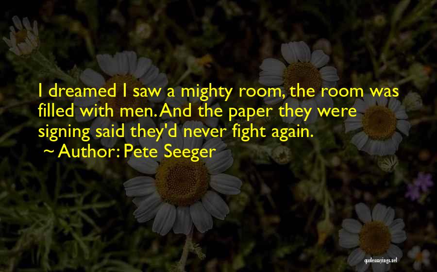 Pete Seeger Quotes: I Dreamed I Saw A Mighty Room, The Room Was Filled With Men. And The Paper They Were Signing Said