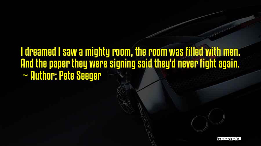 Pete Seeger Quotes: I Dreamed I Saw A Mighty Room, The Room Was Filled With Men. And The Paper They Were Signing Said