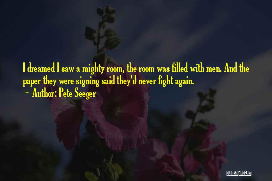 Pete Seeger Quotes: I Dreamed I Saw A Mighty Room, The Room Was Filled With Men. And The Paper They Were Signing Said