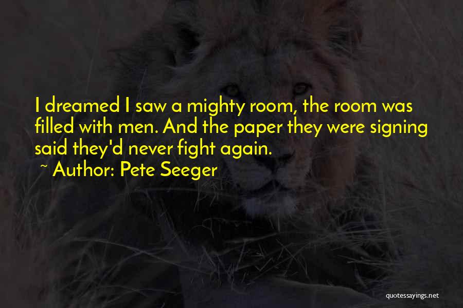 Pete Seeger Quotes: I Dreamed I Saw A Mighty Room, The Room Was Filled With Men. And The Paper They Were Signing Said