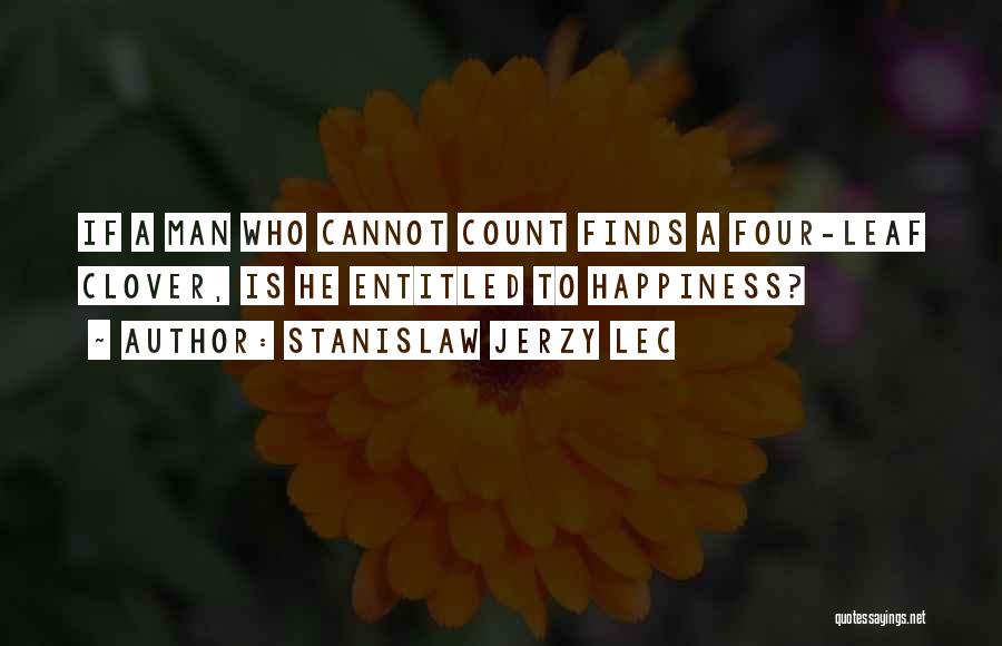 Stanislaw Jerzy Lec Quotes: If A Man Who Cannot Count Finds A Four-leaf Clover, Is He Entitled To Happiness?