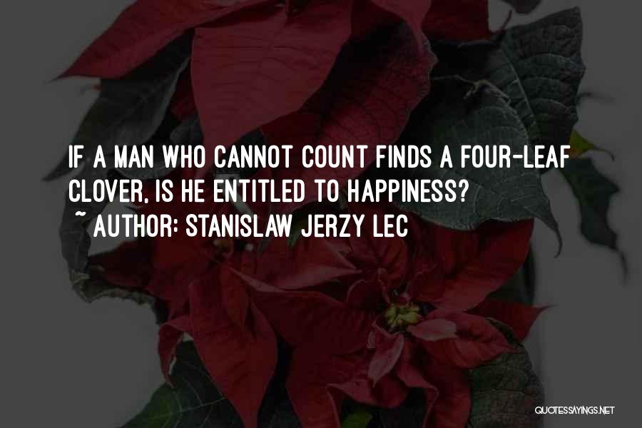 Stanislaw Jerzy Lec Quotes: If A Man Who Cannot Count Finds A Four-leaf Clover, Is He Entitled To Happiness?