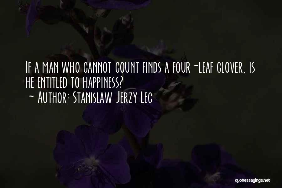 Stanislaw Jerzy Lec Quotes: If A Man Who Cannot Count Finds A Four-leaf Clover, Is He Entitled To Happiness?
