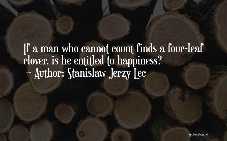 Stanislaw Jerzy Lec Quotes: If A Man Who Cannot Count Finds A Four-leaf Clover, Is He Entitled To Happiness?