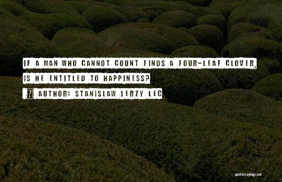 Stanislaw Jerzy Lec Quotes: If A Man Who Cannot Count Finds A Four-leaf Clover, Is He Entitled To Happiness?
