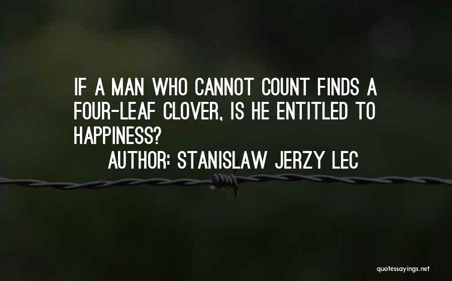 Stanislaw Jerzy Lec Quotes: If A Man Who Cannot Count Finds A Four-leaf Clover, Is He Entitled To Happiness?