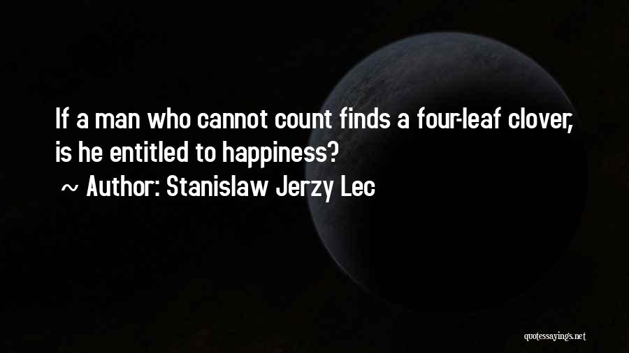 Stanislaw Jerzy Lec Quotes: If A Man Who Cannot Count Finds A Four-leaf Clover, Is He Entitled To Happiness?