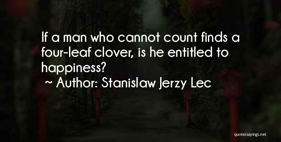 Stanislaw Jerzy Lec Quotes: If A Man Who Cannot Count Finds A Four-leaf Clover, Is He Entitled To Happiness?