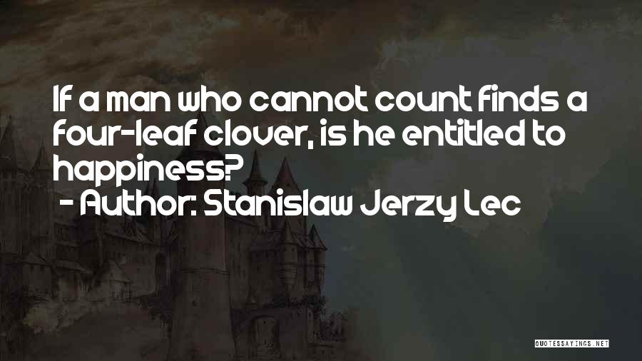 Stanislaw Jerzy Lec Quotes: If A Man Who Cannot Count Finds A Four-leaf Clover, Is He Entitled To Happiness?