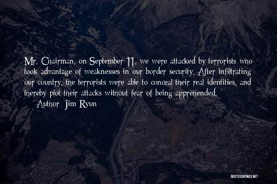 Jim Ryun Quotes: Mr. Chairman, On September 11, We Were Attacked By Terrorists Who Took Advantage Of Weaknesses In Our Border Security. After