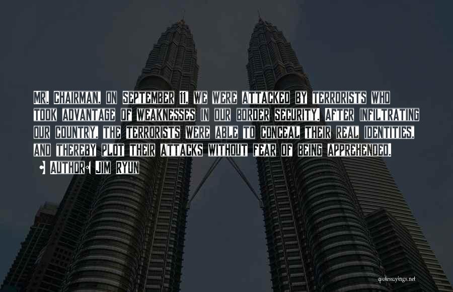 Jim Ryun Quotes: Mr. Chairman, On September 11, We Were Attacked By Terrorists Who Took Advantage Of Weaknesses In Our Border Security. After