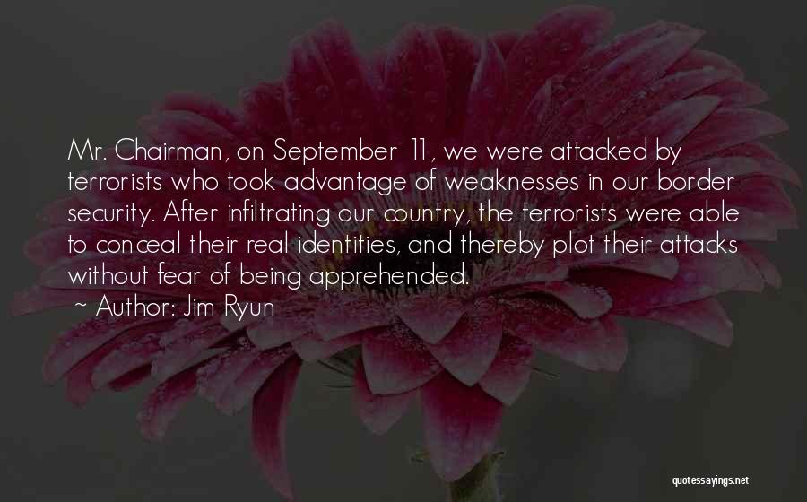 Jim Ryun Quotes: Mr. Chairman, On September 11, We Were Attacked By Terrorists Who Took Advantage Of Weaknesses In Our Border Security. After