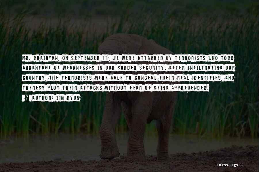 Jim Ryun Quotes: Mr. Chairman, On September 11, We Were Attacked By Terrorists Who Took Advantage Of Weaknesses In Our Border Security. After