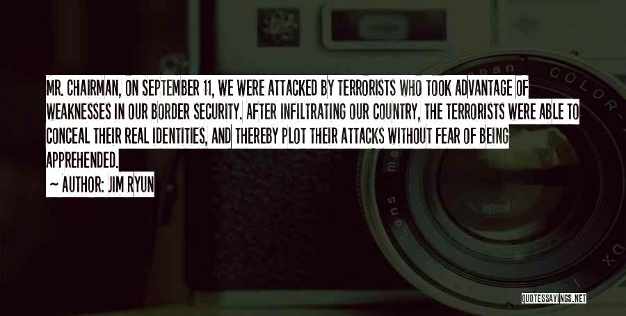 Jim Ryun Quotes: Mr. Chairman, On September 11, We Were Attacked By Terrorists Who Took Advantage Of Weaknesses In Our Border Security. After