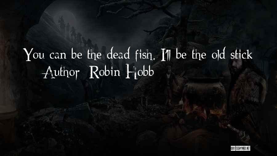 Robin Hobb Quotes: You Can Be The Dead Fish. I'll Be The Old Stick