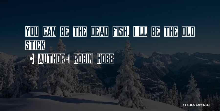Robin Hobb Quotes: You Can Be The Dead Fish. I'll Be The Old Stick