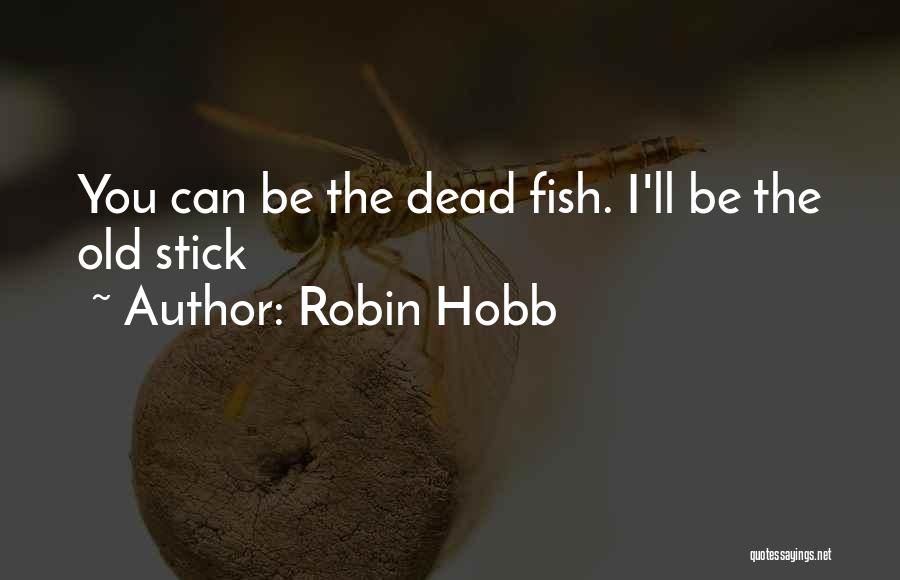 Robin Hobb Quotes: You Can Be The Dead Fish. I'll Be The Old Stick