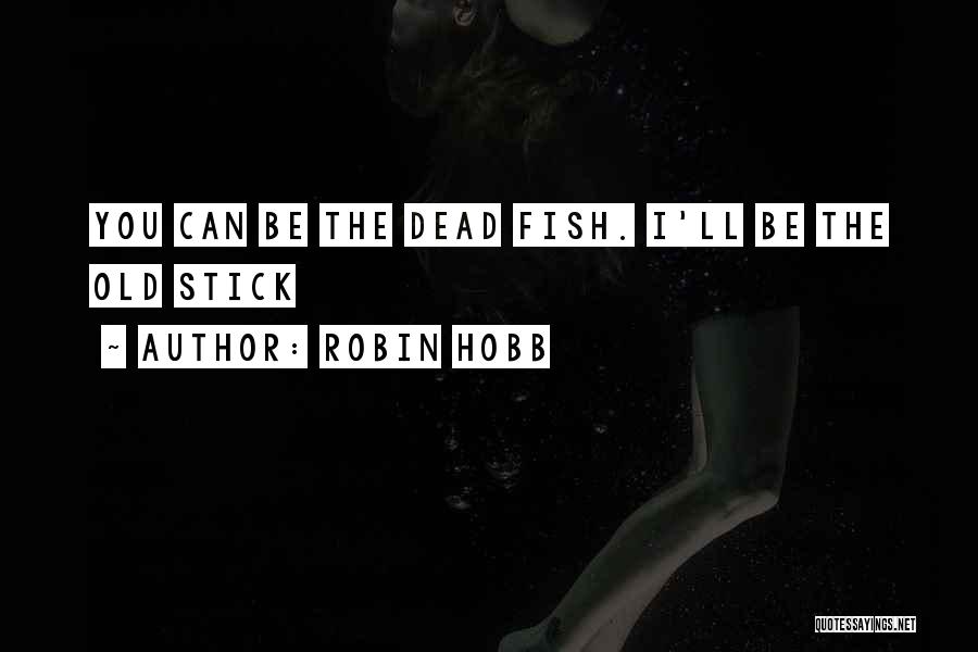 Robin Hobb Quotes: You Can Be The Dead Fish. I'll Be The Old Stick