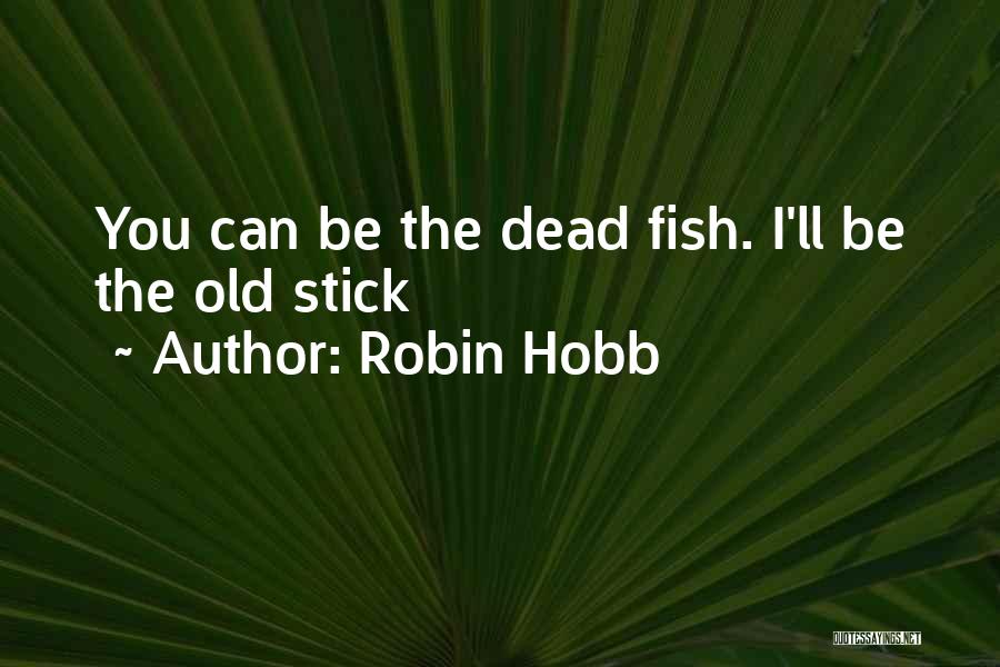 Robin Hobb Quotes: You Can Be The Dead Fish. I'll Be The Old Stick