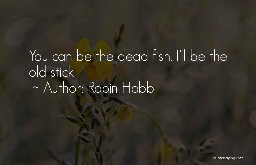 Robin Hobb Quotes: You Can Be The Dead Fish. I'll Be The Old Stick