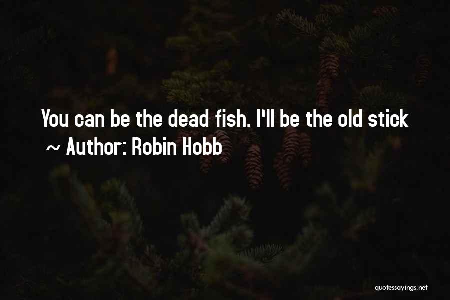 Robin Hobb Quotes: You Can Be The Dead Fish. I'll Be The Old Stick