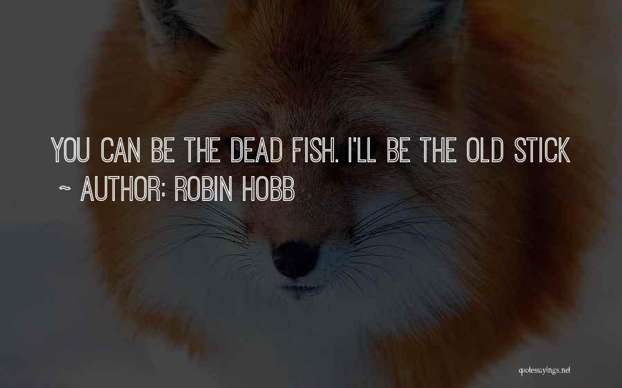Robin Hobb Quotes: You Can Be The Dead Fish. I'll Be The Old Stick