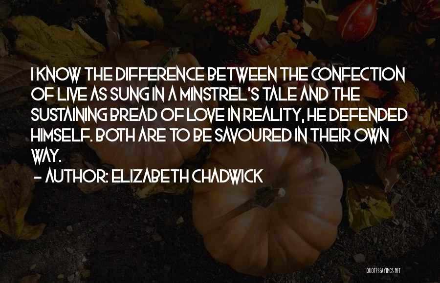 Elizabeth Chadwick Quotes: I Know The Difference Between The Confection Of Live As Sung In A Minstrel's Tale And The Sustaining Bread Of