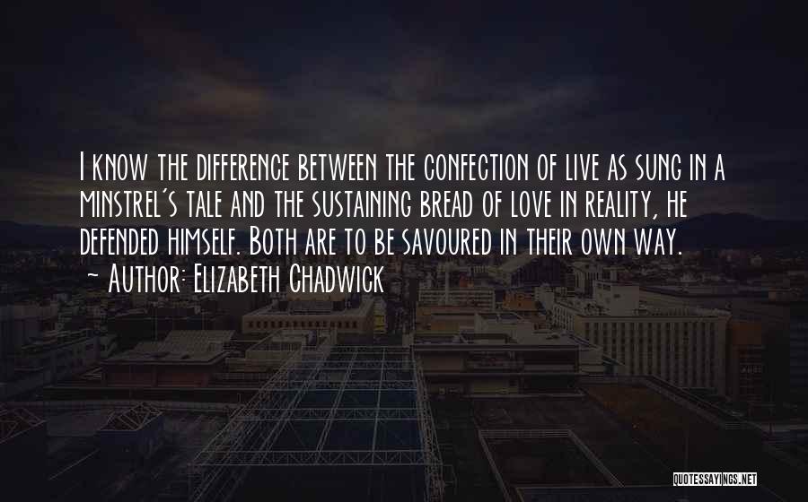 Elizabeth Chadwick Quotes: I Know The Difference Between The Confection Of Live As Sung In A Minstrel's Tale And The Sustaining Bread Of