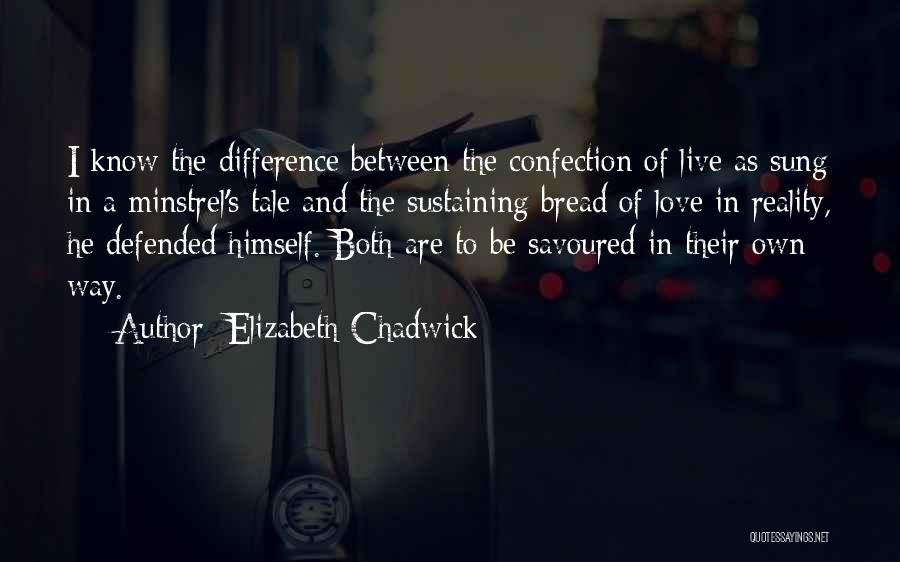 Elizabeth Chadwick Quotes: I Know The Difference Between The Confection Of Live As Sung In A Minstrel's Tale And The Sustaining Bread Of