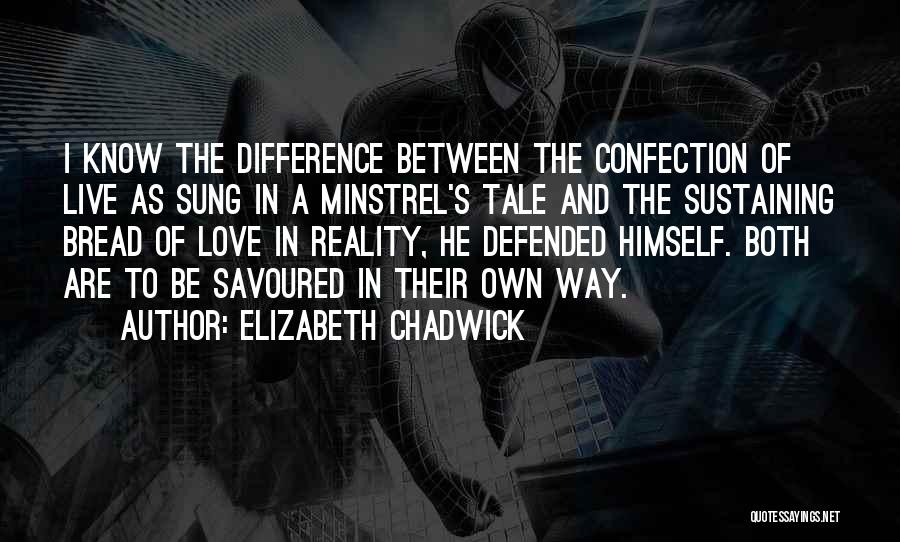 Elizabeth Chadwick Quotes: I Know The Difference Between The Confection Of Live As Sung In A Minstrel's Tale And The Sustaining Bread Of