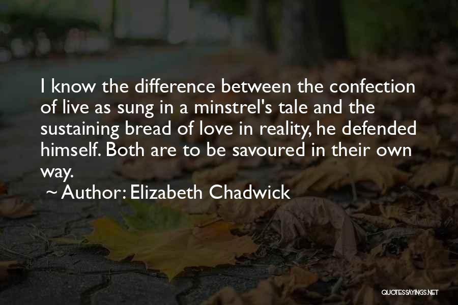 Elizabeth Chadwick Quotes: I Know The Difference Between The Confection Of Live As Sung In A Minstrel's Tale And The Sustaining Bread Of