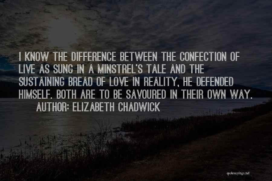 Elizabeth Chadwick Quotes: I Know The Difference Between The Confection Of Live As Sung In A Minstrel's Tale And The Sustaining Bread Of