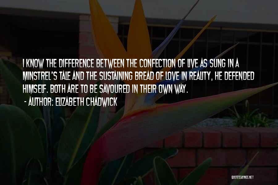 Elizabeth Chadwick Quotes: I Know The Difference Between The Confection Of Live As Sung In A Minstrel's Tale And The Sustaining Bread Of