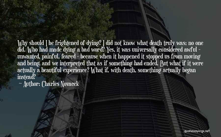 Charles Novacek Quotes: Why Should I Be Frightened Of Dying? I Did Not Know What Death Truly Was; No One Did. Who Had