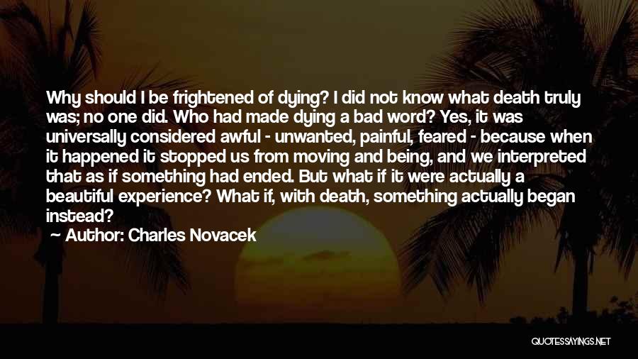 Charles Novacek Quotes: Why Should I Be Frightened Of Dying? I Did Not Know What Death Truly Was; No One Did. Who Had