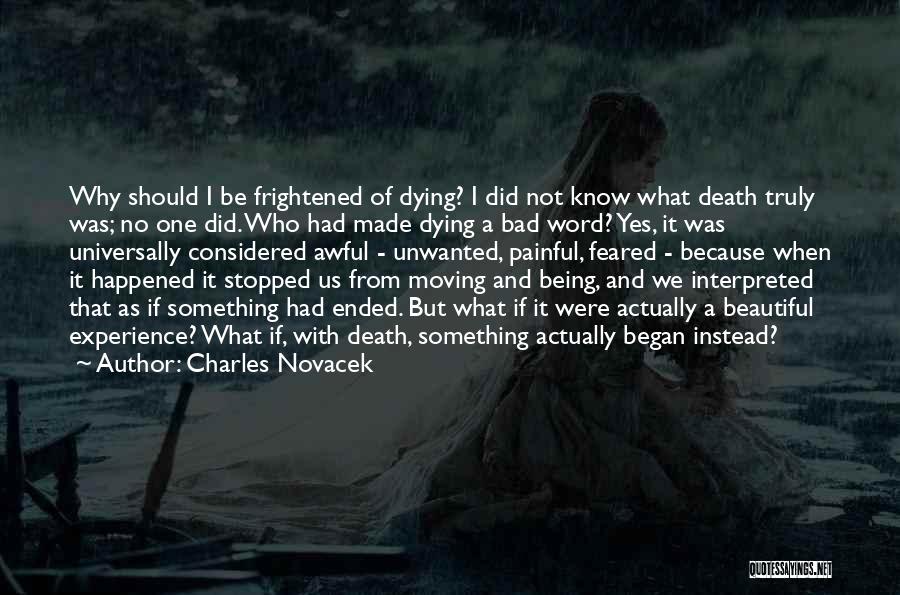 Charles Novacek Quotes: Why Should I Be Frightened Of Dying? I Did Not Know What Death Truly Was; No One Did. Who Had