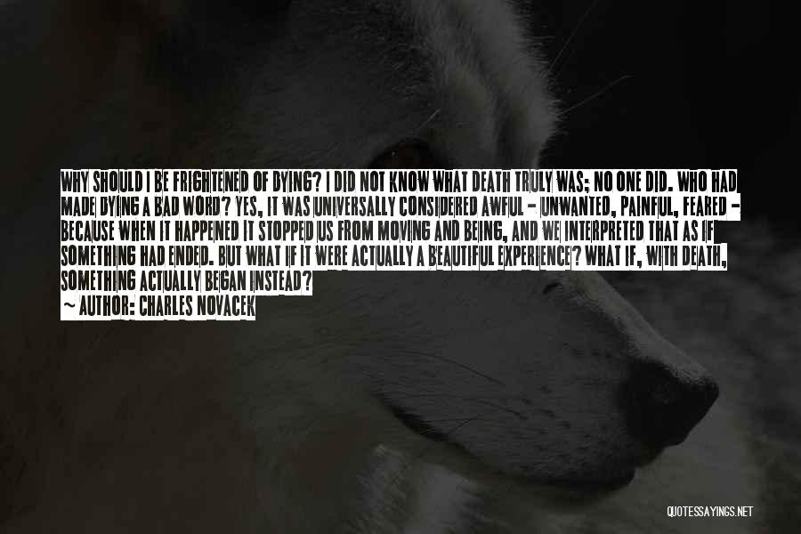 Charles Novacek Quotes: Why Should I Be Frightened Of Dying? I Did Not Know What Death Truly Was; No One Did. Who Had