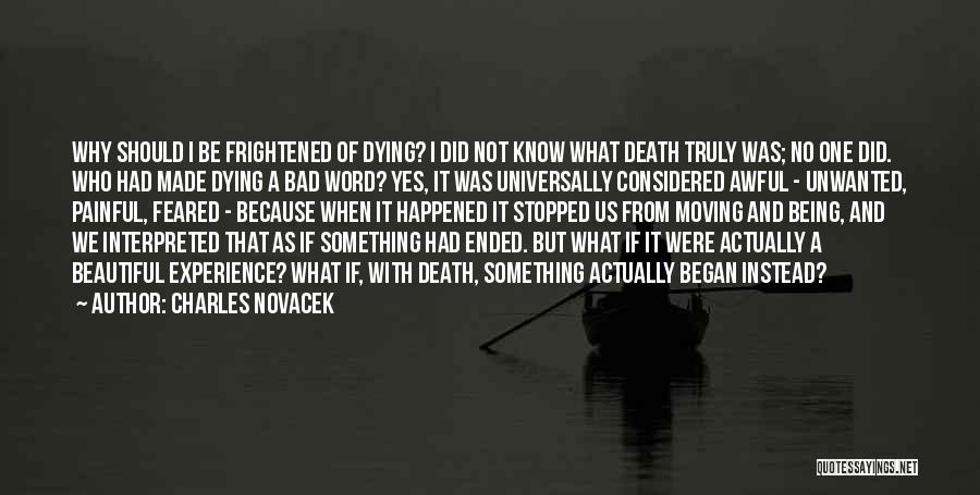 Charles Novacek Quotes: Why Should I Be Frightened Of Dying? I Did Not Know What Death Truly Was; No One Did. Who Had