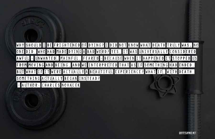 Charles Novacek Quotes: Why Should I Be Frightened Of Dying? I Did Not Know What Death Truly Was; No One Did. Who Had