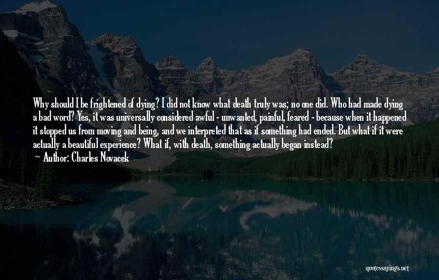 Charles Novacek Quotes: Why Should I Be Frightened Of Dying? I Did Not Know What Death Truly Was; No One Did. Who Had