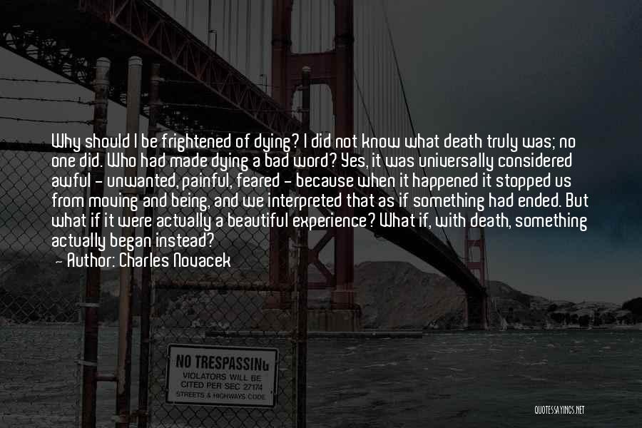 Charles Novacek Quotes: Why Should I Be Frightened Of Dying? I Did Not Know What Death Truly Was; No One Did. Who Had