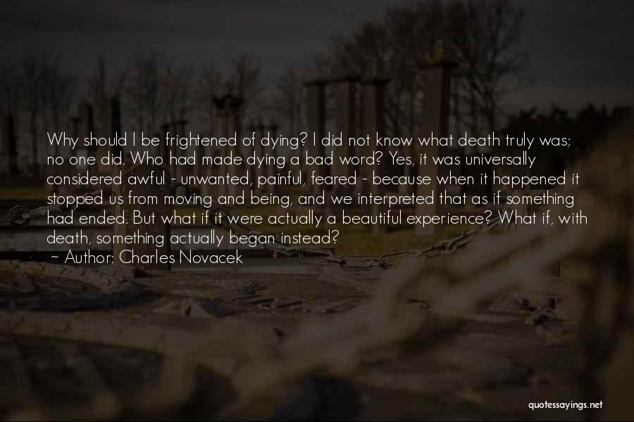 Charles Novacek Quotes: Why Should I Be Frightened Of Dying? I Did Not Know What Death Truly Was; No One Did. Who Had