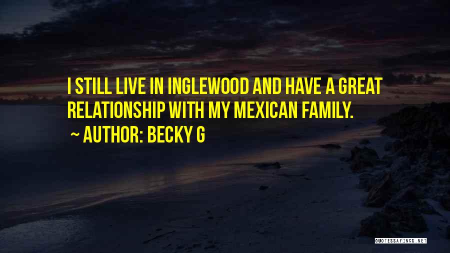 Becky G Quotes: I Still Live In Inglewood And Have A Great Relationship With My Mexican Family.