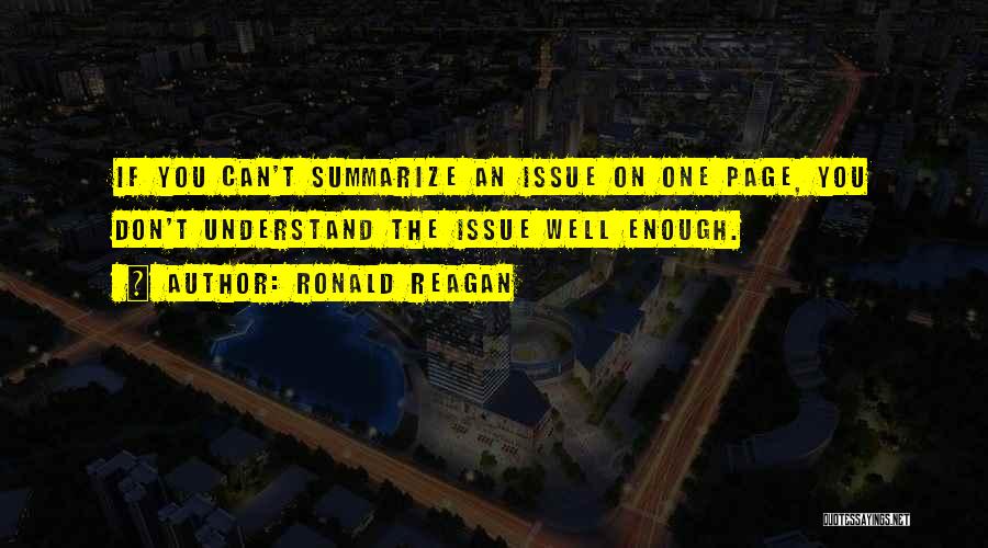 Ronald Reagan Quotes: If You Can't Summarize An Issue On One Page, You Don't Understand The Issue Well Enough.