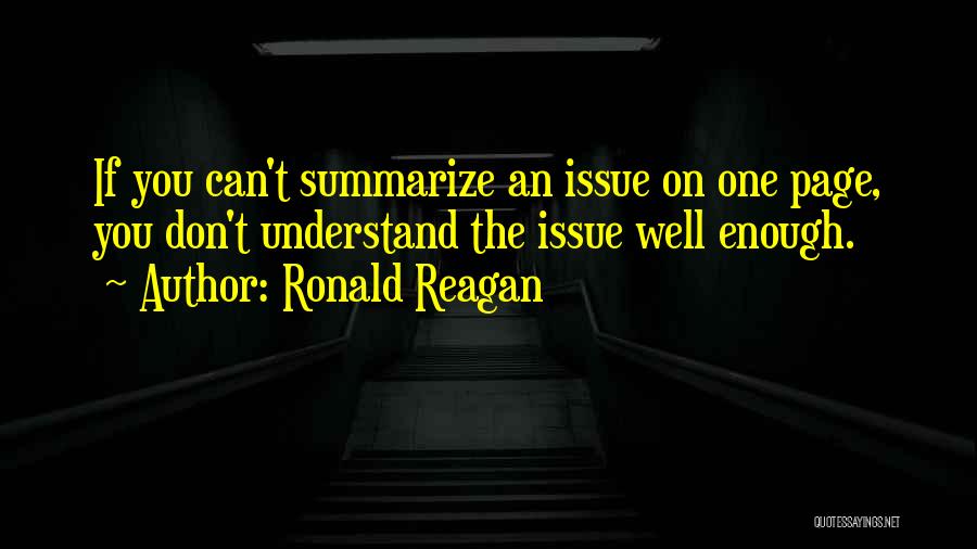 Ronald Reagan Quotes: If You Can't Summarize An Issue On One Page, You Don't Understand The Issue Well Enough.