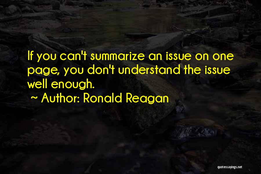 Ronald Reagan Quotes: If You Can't Summarize An Issue On One Page, You Don't Understand The Issue Well Enough.