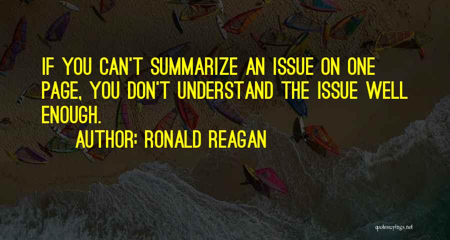 Ronald Reagan Quotes: If You Can't Summarize An Issue On One Page, You Don't Understand The Issue Well Enough.