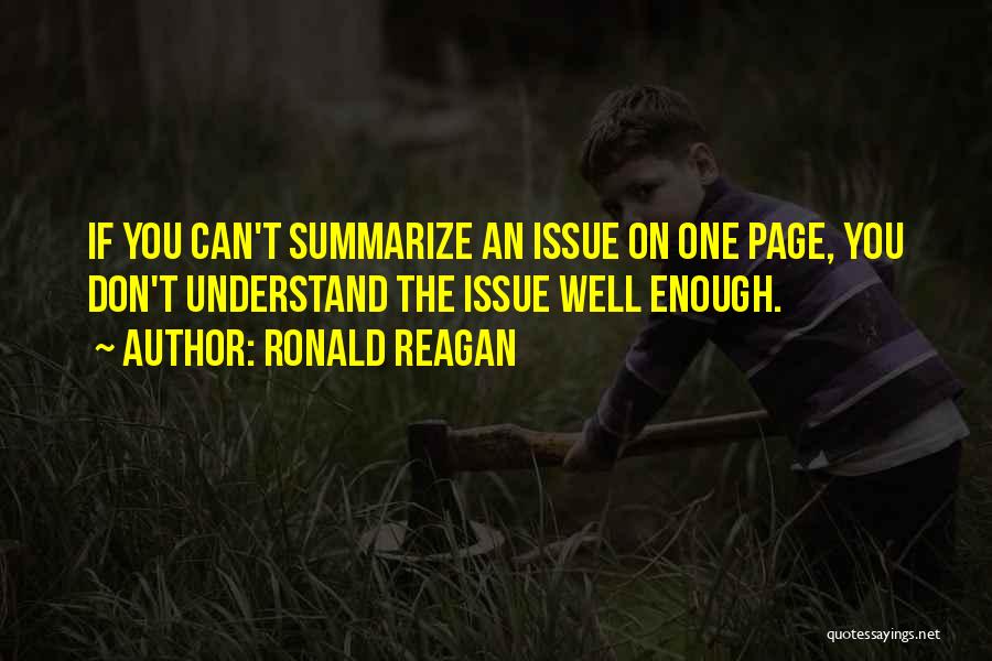 Ronald Reagan Quotes: If You Can't Summarize An Issue On One Page, You Don't Understand The Issue Well Enough.