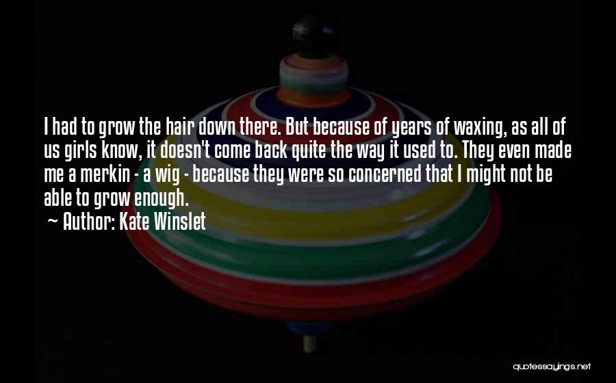 Kate Winslet Quotes: I Had To Grow The Hair Down There. But Because Of Years Of Waxing, As All Of Us Girls Know,