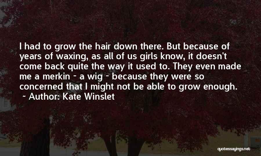 Kate Winslet Quotes: I Had To Grow The Hair Down There. But Because Of Years Of Waxing, As All Of Us Girls Know,